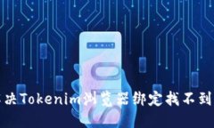如何解决Tokenim浏览器绑定找不到的问题