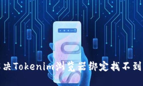 如何解决Tokenim浏览器绑定找不到的问题