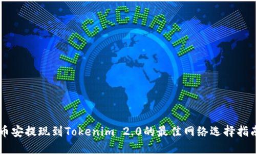 币安提现到Tokenim 2.0的最佳网络选择指南