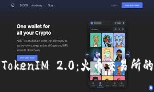 : 全面解析TokenIM 2.0：火币交易所的创新与未来