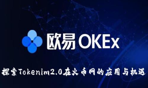 探索Tokenim2.0在火币网的应用与机遇