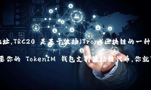 TokenIM 是一个支持多种数字资产的数字钱包，主要用于管理和交易不同的加密货币。然而，TokenIM 本身并未推出专门的 TRC20 地址。TRC20 是基于波场（Tron）区块链的一种代币标准，类似于以太坊的 ERC20 标准。

如果你在 TokenIM 中使用 TRC20 代币，通常是通过波场链钱包来进行管理，所有 TRC20 代币都将使用波场链的地址格式。因此，只要你的 TokenIM 钱包支持波场链代币，你就可以管理 TRC20 代币。建议查看 TokenIM 的官方文档或联系客服以获取更多具体信息，确保你可以将 TRC20 代币安全存储和转移。

如果你有进一步的需求或问题，请告诉我。