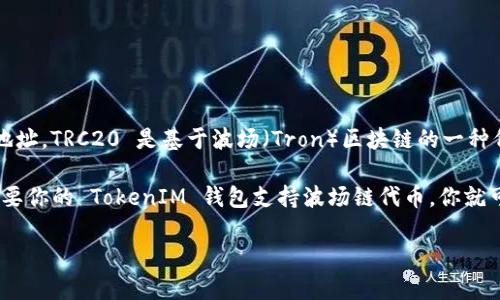 TokenIM 是一个支持多种数字资产的数字钱包，主要用于管理和交易不同的加密货币。然而，TokenIM 本身并未推出专门的 TRC20 地址。TRC20 是基于波场（Tron）区块链的一种代币标准，类似于以太坊的 ERC20 标准。

如果你在 TokenIM 中使用 TRC20 代币，通常是通过波场链钱包来进行管理，所有 TRC20 代币都将使用波场链的地址格式。因此，只要你的 TokenIM 钱包支持波场链代币，你就可以管理 TRC20 代币。建议查看 TokenIM 的官方文档或联系客服以获取更多具体信息，确保你可以将 TRC20 代币安全存储和转移。

如果你有进一步的需求或问题，请告诉我。