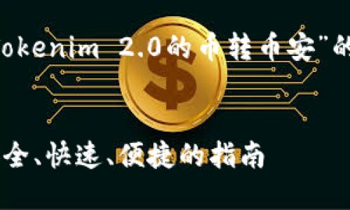 为了给您提供一个满意的答案，以下是关于“Tokenim 2.0的币转币安”的一整套、关键词和大纲，以及问题的详细介绍。

### 
如何将Tokenim 2.0的币转到币安交易所？安全、快速、便捷的指南