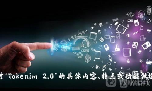 Tokenim 2.0的中文翻译可以是“Tokenim 2.0版本”。如果需要对“Tokenim 2.0”的具体内容、特点或功能做进一步的说明，请提供更多上下文，以便能够更准确地翻译和解释。
