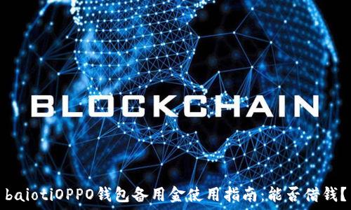   
baiotiOPPO钱包备用金使用指南：能否借钱？