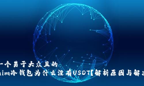 思考一个易于大众且的  
Tokenim冷钱包为什么没有USDT？解析原因与解决方案