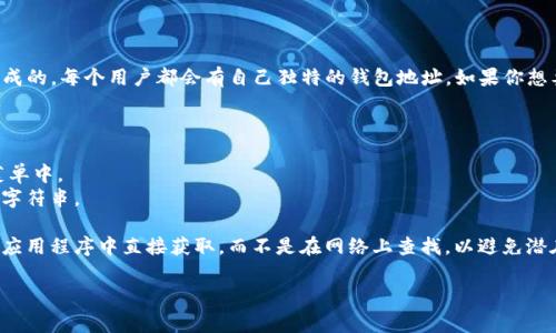 Tokenim 2.0 的钱包地址通常是由用户在其钱包应用程序内生成的，每个用户都会有自己独特的钱包地址。如果你想要找到自己的 Tokenim 2.0 钱包地址，可以按照以下步骤操作：

1. 打开 Tokenim 2.0 钱包应用程序。
2. 登录到你的账户。
3. 找到“接收”或者“钱包地址”的选项。这通常会在主界面或者菜单中。
4. 在该选项下，你会看到你的钱包地址，通常是一个以0x开头的字符串。

如果你希望获得特定用途的钱包地址（比如收款地址），请确保从应用程序中直接获取，而不是在网络上查找，以避免潜在的误导或风险。

如有其他问题或需要进一步的帮助，请告诉我！