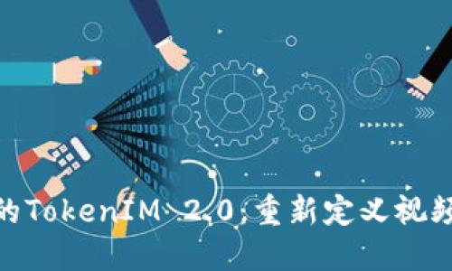 腾讯视频的TokenIM 2.0：重新定义视频社交体验