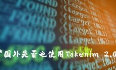 **国外是否也使用Tokenim 2.0？