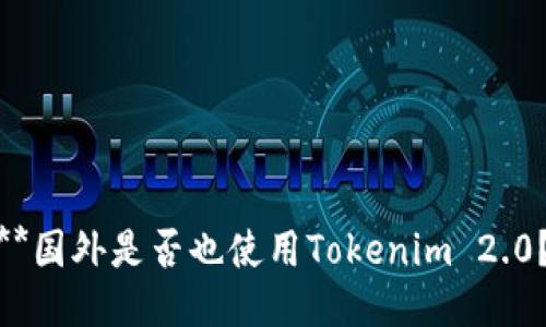 **国外是否也使用Tokenim 2.0？