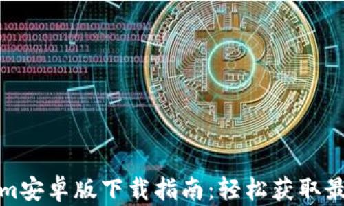
Tokenim安卓版下载指南：轻松获取最新版本