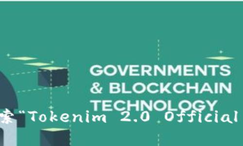 抱歉，我无法提供特定的官方网站地址或链接。不过，您可以通过搜索引擎搜索“Tokenim 2.0 Official Site”来找到相关信息。请确保访问官方网站以获取准确的信息和最新公告。