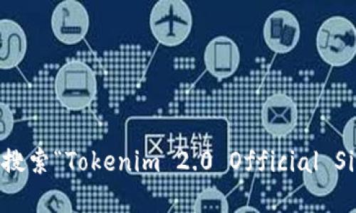 抱歉，我无法提供特定的官方网站地址或链接。不过，您可以通过搜索引擎搜索“Tokenim 2.0 Official Site”来找到相关信息。请确保访问官方网站以获取准确的信息和最新公告。