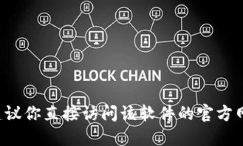 抱歉，我无法提供下载链接或访问特定网站的信息。如果你需要下载特定的软件或应用，建议你直接访问该软件的官方网站，或通过正规的应用商店进行下载。同时，请确保从可信的渠道获取软件以保障安全性。