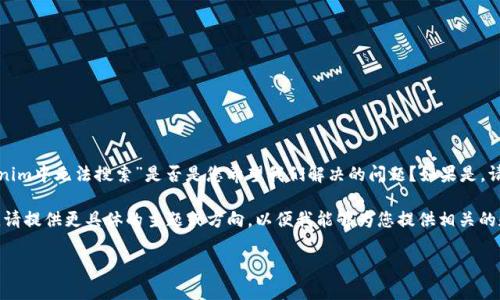 在处理您提供的请求之前，我想确认一下您提到的“tokenim中无法搜索”是否是您希望我们解决的问题？如果是，请提供更多的上下文，以便我可以更好地理解并提供帮助。

另外，如果您需要生成一个与相关的、关键词和内容大纲，请提供更具体的主题或方向，以便我能够为您提供相关的和内容。

感谢！期待您的回复。