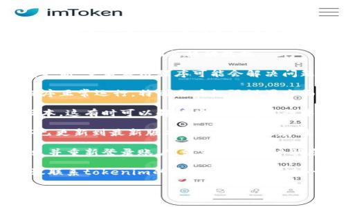 由于您提到了“tokenim标志不亮了”，这可能是在询问某个特定的技术问题或应用程序的状态。通常情况下，这可能涉及到以下几个方面：

1. **网络连接问题**：检查网络连接是否正常，尝试重新连接Wi-Fi或移动数据。

2. **应用程序故障**：如果应用程序未响应或没有更新，重启应用程序可能会解决问题。

3. **设备设置**：确保您的设备设置允许该应用程序正常运行，特别是在权限设置方面。

4. **系统更新**：确保您的设备操作系统是最新版本，这有时可以解决应用程序运行中的问题。

5. **应用程序更新**：确保您的tokenim应用程序已更新到最新版本，旧版本可能存在bug。

6. **账户问题**：如果是账户相关的故障，尝试登出并重新登录账户，或者检查账户状态是否正常。

7. **客服支持**：如果上述方法均未解决问题，建议联系tokenim的客服支持，寻求进一步帮助。

如果您需要更详细的解决方案或特定的问题，请提供更多信息。