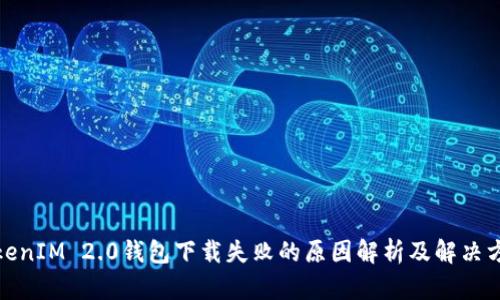 TokenIM 2.0钱包下载失败的原因解析及解决方案