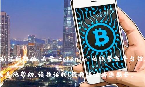 在这里，我无法直接访问互联网或提供特定网站的最新注册链接。关于“tokenim”的账号或平台信息，您可以访问其官方网站或相关社区论坛进行查询。

若您需要了解如何找到特定账号或平台的信息或任何其他帮助，请告诉我！我将竭诚为您服务。