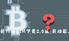 全面解析TokenIM下载2.0版：新功能、新体验