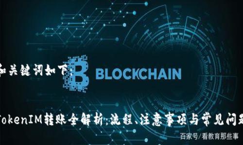 和关键词如下：


TokenIM转账全解析：流程、注意事项与常见问题