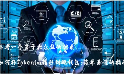 思考一个易于大众且的优质

如何将Tokenim转移到硬钱包：简单易懂的指南