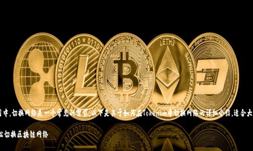 在现代区块链应用中，切换网络是一个常见的需求。以下是关于如何在Tokenim中切换网络的详细介绍，适合大众，且符合的要求。

Tokenim：如何轻松切换区块链网络