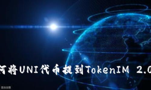 ### 如何将UNI代币提到TokenIM 2.0：全面指南