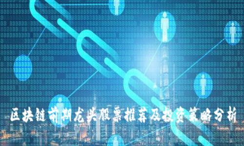 区块链前期龙头股票推荐及投资策略分析