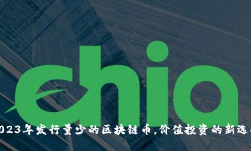 2023年发行量少的区块链币，价值投资的新选择