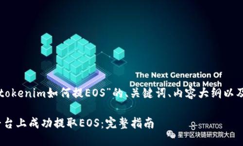 以下是一个关于“tokenim如何提EOS”的、关键词、内容大纲以及相关问题的示例：

如何在Tokenim平台上成功提取EOS：完整指南