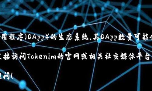 截至我的知识截止于2023年10月，Tokenim 2.0是一个去中心化应用程序（DApp）的生态系统，其DApp数量可能会随着时间的发展而不断变化。因此，我无法提供出确切的DApp数量。

如果你对Tokenim 2.0的最新信息，包括其DApp数量，感兴趣，建议直接访问Tokenim的官网或相关社交媒体平台查看最新的更新和公告。

如需了解更详细的DApp介绍或特定的DApp功能、使用场景等，欢迎提问！