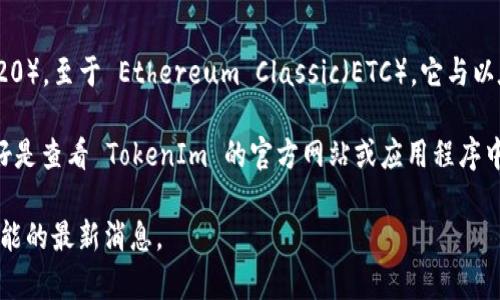 TokenIm 是一个支持多种加密货币的钱包和交易平台，主要关注以太坊及其网络上的代币（ERC-20）。至于 Ethereum Classic（ETC），它与以太坊（ETH）是两个不同的区块链，因此，TokenIm 是否支持 ETC 币取决于他们的具体配置和功能。

如果 TokenIm 最近更新了他们的支持货币列表，那么很有可能会支持 ETC。为了确认这一点，最好是查看 TokenIm 的官方网站或应用程序中的币种支持列表，或者直接联系他们的客服进行咨询。

要获取最准确的信息，请访问 TokenIm 的官方渠道。这样可以确保你获得有关支持币种和相关功能的最新消息。