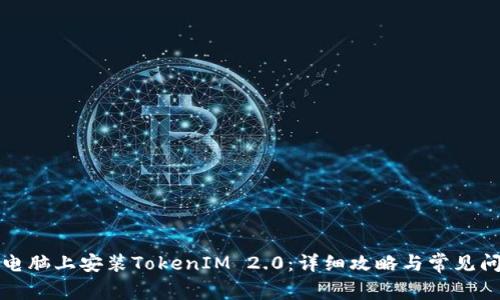 如何在电脑上安装TokenIM 2.0：详细攻略与常见问题解答
