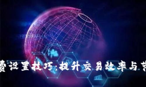 TokenIM 2.0矿工费设置技巧：提升交易效率与节省成本的最佳实践