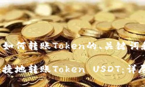 以下是关于如何转账Token的、关键词和内容大纲。

如何安全快捷地转账Token USDT：详尽指南
