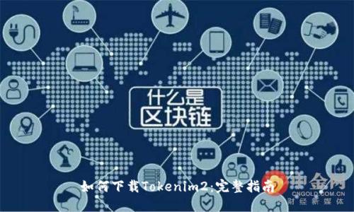 如何下载Tokenim2：完整指南