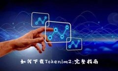 如何下载Tokenim2：完整指南