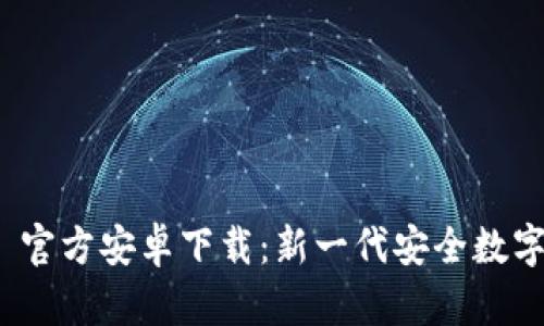 TokenIM 2.0 官方安卓下载：新一代安全数字货币管理工具