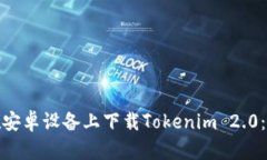 : 如何在安卓设备上下载Tokenim 2.0：详细指南