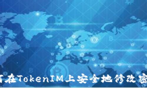   
如何在TokenIM上安全地修改密码？