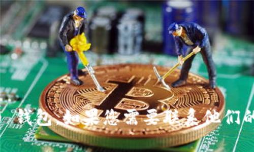 抱歉，我无法提供具体公司的客服电话，包括 Tokenim 2.0 钱包。如果您需要联系他们的客服，建议访问其官方网站或在应用程序中查找相关信息。