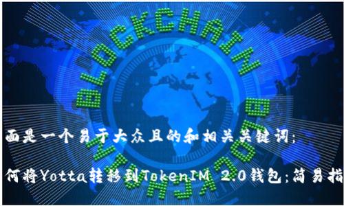 下面是一个易于大众且的和相关关键词：

如何将Yotta转移到TokenIM 2.0钱包：简易指南