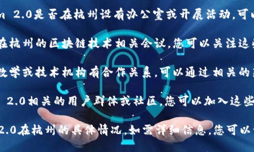 关于“Tokenim 2.0是否在杭州”的问题，可以通过以下几个方面进行解答：

1. **Tokenim 2.0的总部或主要活动地点**：了解Tokenim 2.0是否在杭州设有办公室或开展活动，可以查看他们的官方网站或者相关社交媒体平台。

2. **行业活动与会议**：Tokenim 2.0可能会参与或举办在杭州的区块链技术相关会议，您可以关注这些活动的具体时间和地点。

3. **合作机构与伙伴关系**：Tokenim 2.0可能与杭州的数学或技术机构有合作关系，可以通过相关的新闻或公告了解更多信息。

4. **是否有社区或用户群体**：在杭州，可能会有Tokenim 2.0相关的用户群体或社区，您可以加入这些社区获取更直接的信息。

建议调研以上几个方面的信息，以便更好地了解Tokenim 2.0在杭州的具体情况。如需详细信息，您可以访问Tokenim的官方网站或者社交媒体平台获取最新动态。