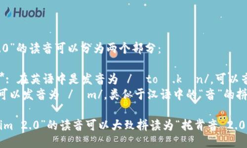 “tokenim 2.0”的读音可以分为两个部分： 

1. **token**: 在英语中是发音为 /ˈtoʊ.kən/，可以音译为“托肯”。
2. **im**: 可以发音为 /ɪm/，类似于汉语中的“音”的拼音部分。

因此，“tokenim 2.0”的读音可以大致拼读为“托肯音 2.0”。