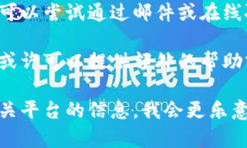 关于您提到的“tokenim”，可能是指某种代币或加密货币、应用程序的代币等。如果您在找回某种代币、密钥或账户信息，通常可以尝试以下几种方法：

1. **检查交易所或钱包**：如果您使用的是加密货币交易所或数字钱包，请访问相关网站或应用，查看“恢复密码”或“找回账户”的选项。

2. **寻找备份密钥**：许多数字资产需要在创建时生成一定的备份密钥或助记词。如果您在最初创建账户时保存了这些信息，您可以使用这些信息找回token。

3. **联系支持**：大多数加密货币交易所或钱包都有客服支持。您可以尝试通过邮件或在线聊天联系他们，询问找回token的可能性。

4. **社区支持**：加入相关的在线论坛或社交媒体群组，很多用户或许可以提供额外的帮助或建议。

如果您能提供更多具体细节，比如您正试图找回的token类别或相关平台的信息，我会更乐意为您提供更具针对性的建议。