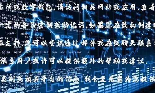 关于您提到的“tokenim”，可能是指某种代币或加密货币、应用程序的代币等。如果您在找回某种代币、密钥或账户信息，通常可以尝试以下几种方法：

1. **检查交易所或钱包**：如果您使用的是加密货币交易所或数字钱包，请访问相关网站或应用，查看“恢复密码”或“找回账户”的选项。

2. **寻找备份密钥**：许多数字资产需要在创建时生成一定的备份密钥或助记词。如果您在最初创建账户时保存了这些信息，您可以使用这些信息找回token。

3. **联系支持**：大多数加密货币交易所或钱包都有客服支持。您可以尝试通过邮件或在线聊天联系他们，询问找回token的可能性。

4. **社区支持**：加入相关的在线论坛或社交媒体群组，很多用户或许可以提供额外的帮助或建议。

如果您能提供更多具体细节，比如您正试图找回的token类别或相关平台的信息，我会更乐意为您提供更具针对性的建议。