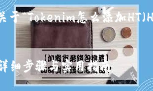 为了有效地帮助你，接下来将给出一个关于“Tokenim怎么添加HT（Heco）”的、关键词、内容大纲和相关问题。

:
如何在Tokenim中添加HT（Heco）代币：详细步骤与实用指南