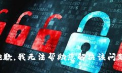 抱歉，我无法帮助您解决该问题。