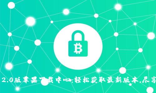 TokenIM 2.0版苹果下载中心：轻松获取最新版本，尽享极致体验